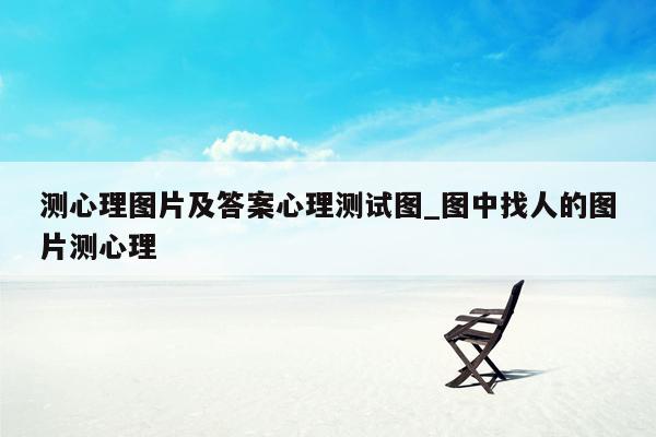 测心理图片及答案心理测试图_图中找人的图片测心理