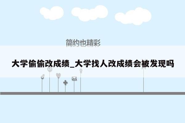 大学偷偷改成绩_大学找人改成绩会被发现吗