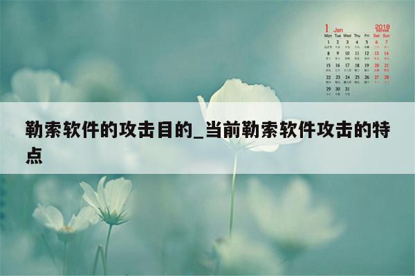 勒索软件的攻击目的_当前勒索软件攻击的特点