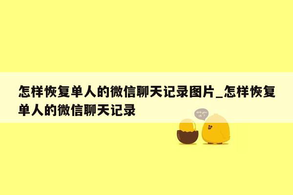 怎样恢复单人的微信聊天记录图片_怎样恢复单人的微信聊天记录