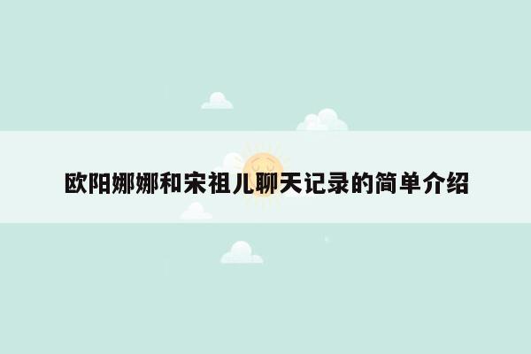 欧阳娜娜和宋祖儿聊天记录的简单介绍