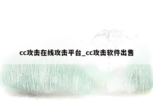 cc攻击在线攻击平台_cc攻击软件出售