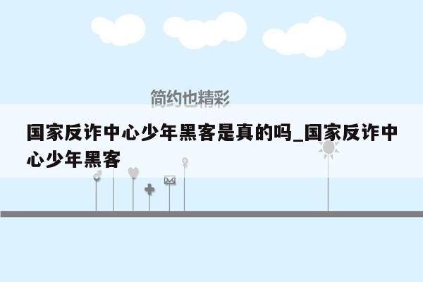 国家反诈中心少年黑客是真的吗_国家反诈中心少年黑客