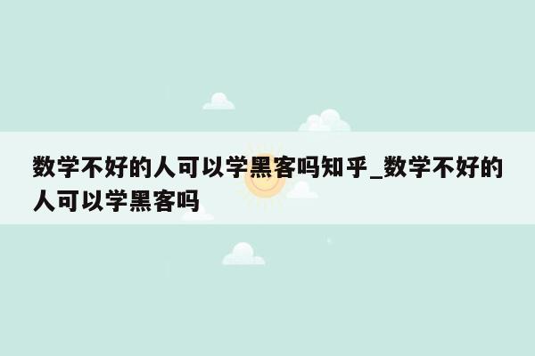 数学不好的人可以学黑客吗知乎_数学不好的人可以学黑客吗