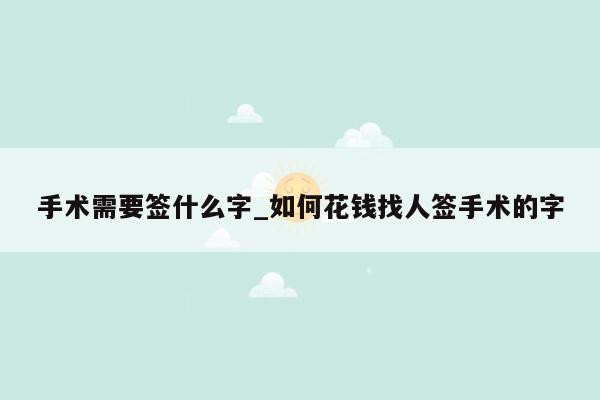 手术需要签什么字_如何花钱找人签手术的字