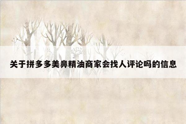 关于拼多多美鼻精油商家会找人评论吗的信息