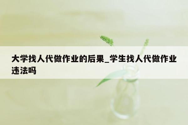 大学找人代做作业的后果_学生找人代做作业违法吗