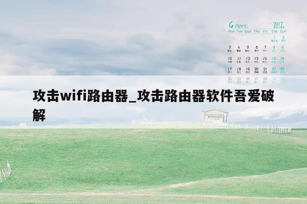 攻击wifi路由器_攻击路由器软件吾爱破解