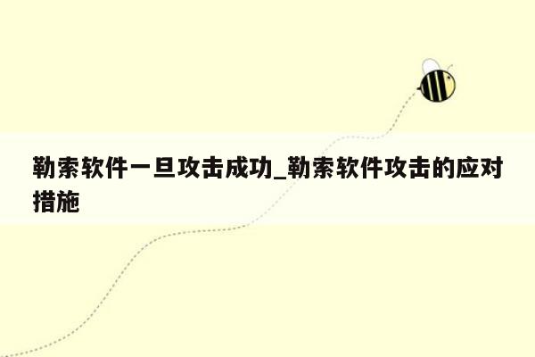 勒索软件一旦攻击成功_勒索软件攻击的应对措施