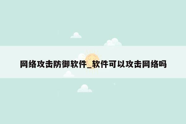 网络攻击防御软件_软件可以攻击网络吗