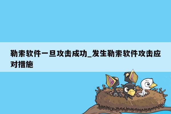 勒索软件一旦攻击成功_发生勒索软件攻击应对措施