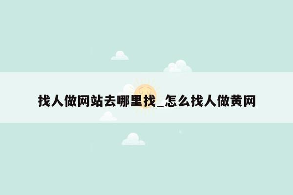 找人做网站去哪里找_怎么找人做黄网