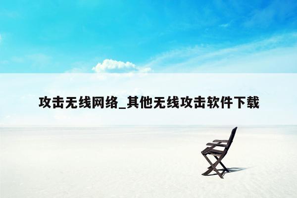 攻击无线网络_其他无线攻击软件下载