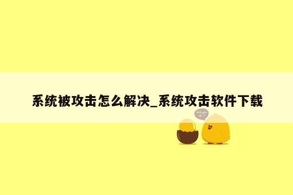 系统被攻击怎么解决_系统攻击软件下载