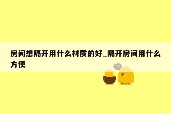 房间想隔开用什么材质的好_隔开房间用什么方便