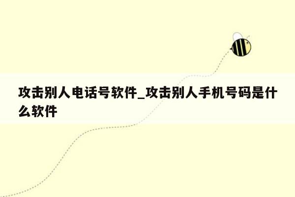 攻击别人电话号软件_攻击别人手机号码是什么软件