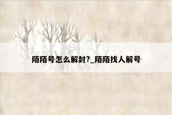 陌陌号怎么解封?_陌陌找人解号