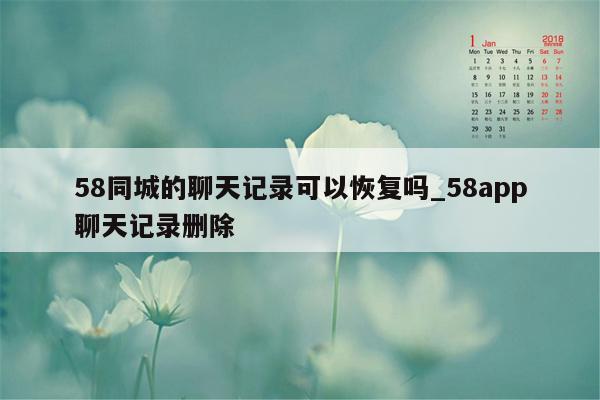 58同城的聊天记录可以恢复吗_58app聊天记录删除