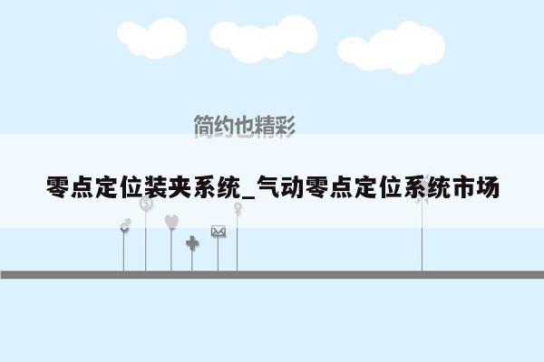 零点定位装夹系统_气动零点定位系统市场