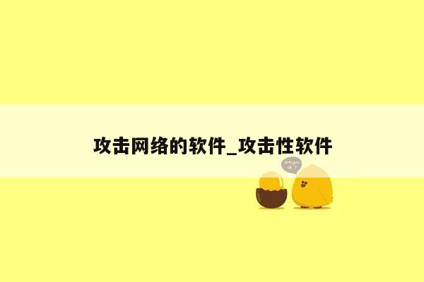 攻击网络的软件_攻击性软件