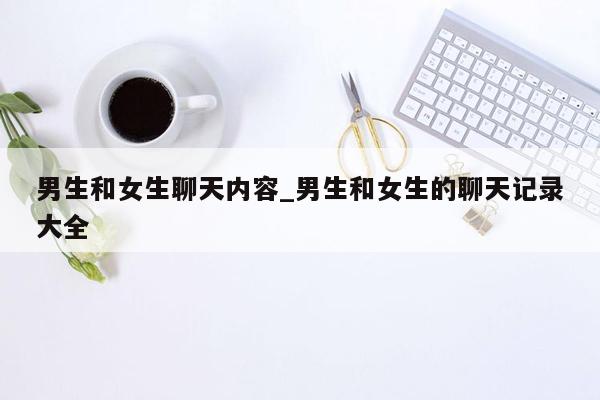 男生和女生聊天内容_男生和女生的聊天记录大全