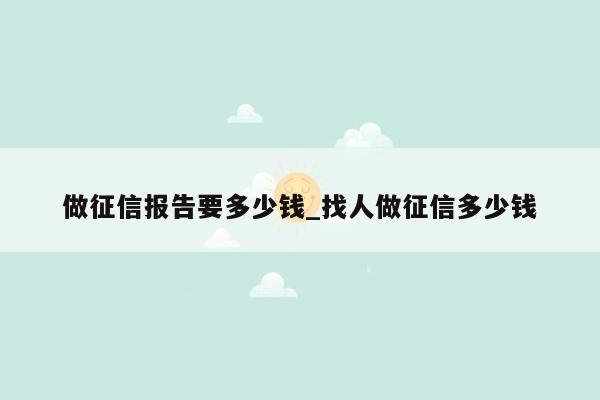 做征信报告要多少钱_找人做征信多少钱