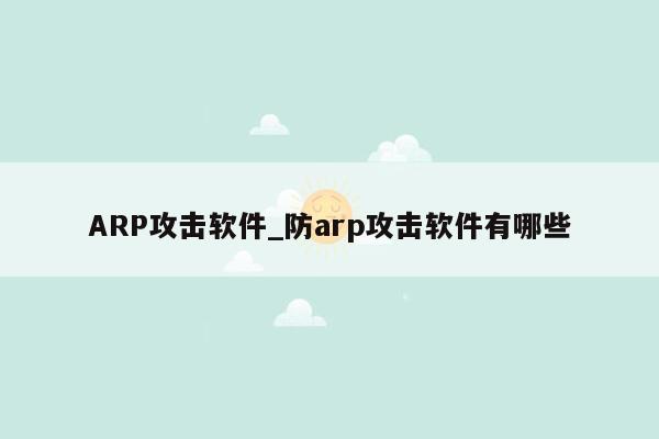 ARP攻击软件_防arp攻击软件有哪些