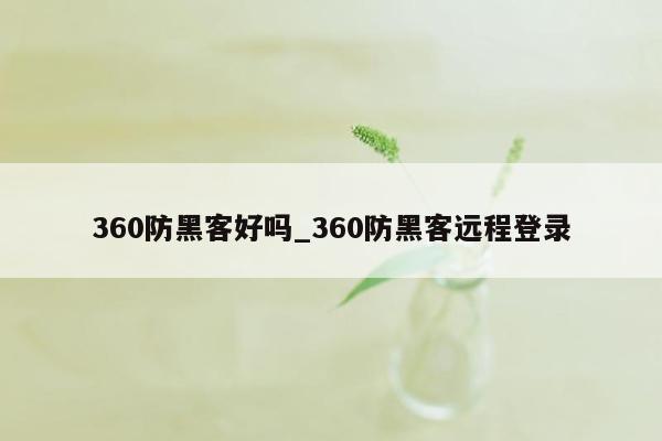 360防黑客好吗_360防黑客远程登录