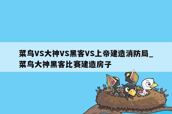 菜鸟VS大神VS黑客VS上帝建造消防局_菜鸟大神黑客比赛建造房子