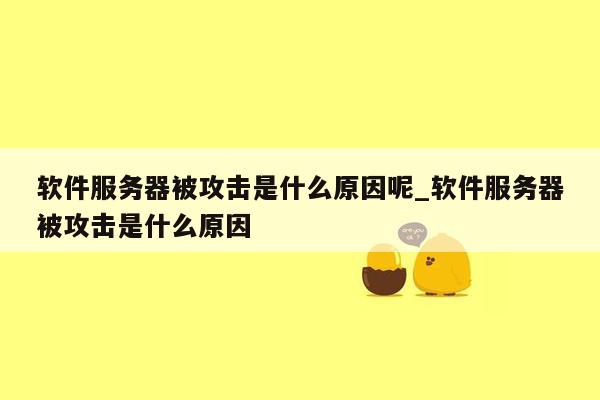 软件服务器被攻击是什么原因呢_软件服务器被攻击是什么原因