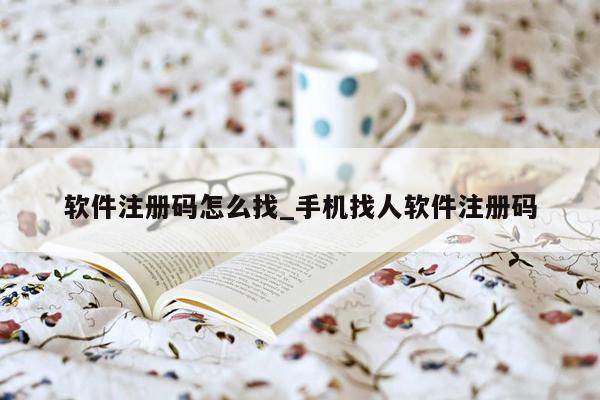 软件注册码怎么找_手机找人软件注册码