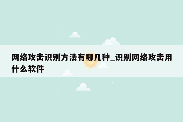 网络攻击识别方法有哪几种_识别网络攻击用什么软件