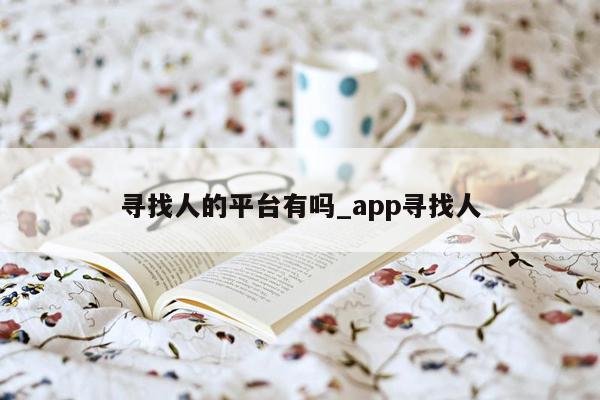 寻找人的平台有吗_app寻找人