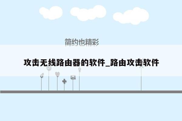 攻击无线路由器的软件_路由攻击软件