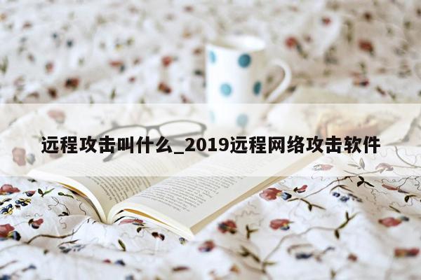 远程攻击叫什么_2019远程网络攻击软件