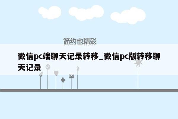 微信pc端聊天记录转移_微信pc版转移聊天记录