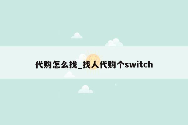 代购怎么找_找人代购个switch