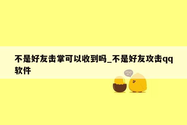 不是好友击掌可以收到吗_不是好友攻击qq软件