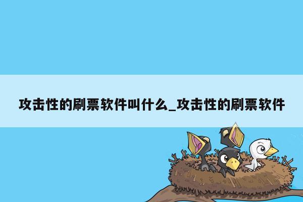 攻击性的刷票软件叫什么_攻击性的刷票软件