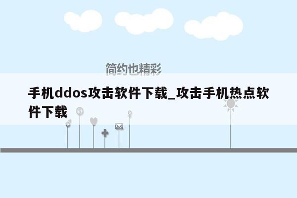 手机ddos攻击软件下载_攻击手机热点软件下载