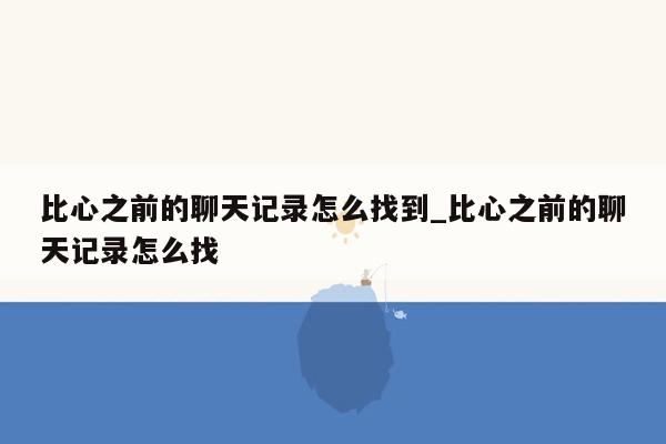 比心之前的聊天记录怎么找到_比心之前的聊天记录怎么找