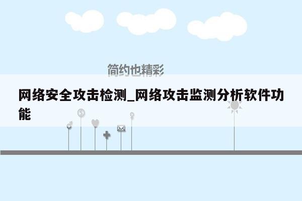 网络安全攻击检测_网络攻击监测分析软件功能