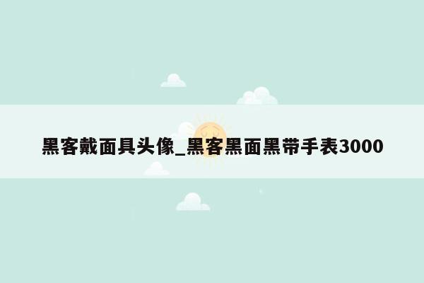 黑客戴面具头像_黑客黑面黑带手表3000