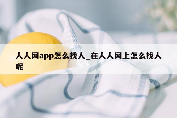 人人网app怎么找人_在人人网上怎么找人呢