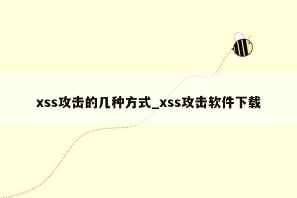 xss攻击的几种方式_xss攻击软件下载