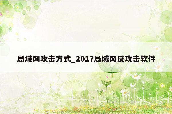 局域网攻击方式_2017局域网反攻击软件