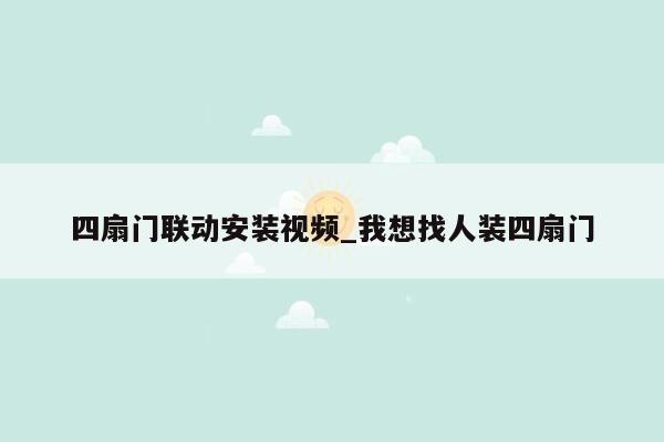 四扇门联动安装视频_我想找人装四扇门