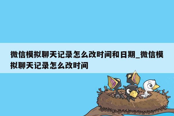 微信模拟聊天记录怎么改时间和日期_微信模拟聊天记录怎么改时间