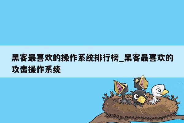 黑客最喜欢的操作系统排行榜_黑客最喜欢的攻击操作系统