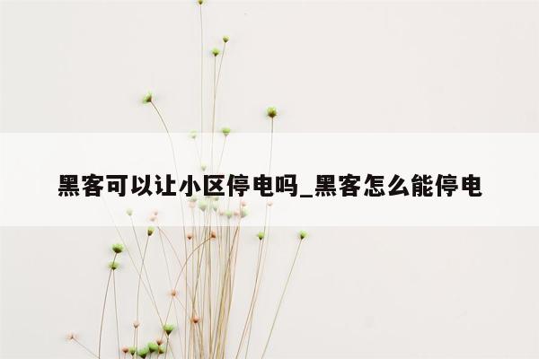 黑客可以让小区停电吗_黑客怎么能停电